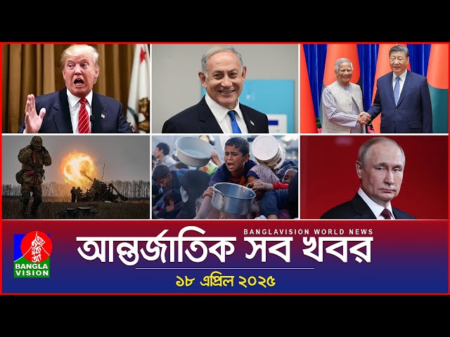 আন্তর্জাতিক সব খবর | Banglavision World News | 18 April 2025 | International News Bulletin