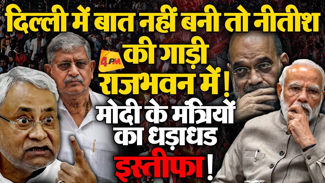 दिल्ली में बात नहीं बनी तो नीतीश की गाड़ी राजभवन में! मोदी के मंत्रियों का धड़ाधड इस्तीफा!