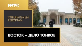 «Восток – дело тонкое». Специальный репортаж