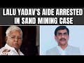 Lalu Yadavs Aide Arrested In Sand Mining Case After Hours-Long Raids