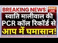 Swati Maliwal PCR Call Report Reveal Live: स्वाति मालीवाल कीPCR कॉल रिकॉर्ड से आप में घमासान!