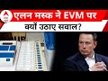 EVM पर एलन मस्क का चौंकाने वाला बयान | Elon Musk on EVM | Breaking News | Election Commission