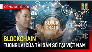 Blockchain - tương lai của tài sản số tại Việt Nam | Công nghệ đời sống