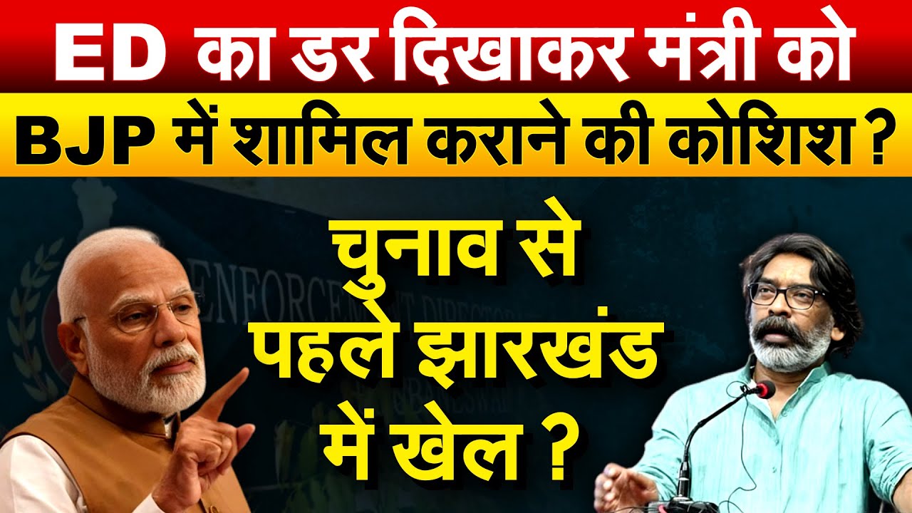 ED का डर दिखाकर मंत्री को BJP में शामिल कराने की कोशिश ? चुनाव से पहले झारखंड में खेल ?