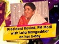 President Kovind, PM Modi wish Lata Mangeshkar on her Birthday