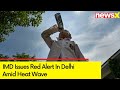 IMD Issues Red Alert In Delhi | Health Advisory Issued Amid Heat Wave | NewsX