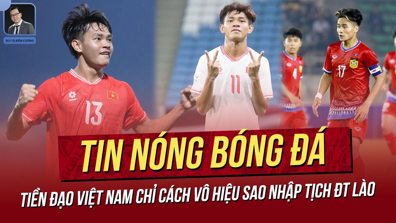 Tin nóng 22/3: Tiền đạo Việt Nam chỉ cách vô hiệu sao nhập tịch ĐT Lào; U17 VN trước mộng World Cup