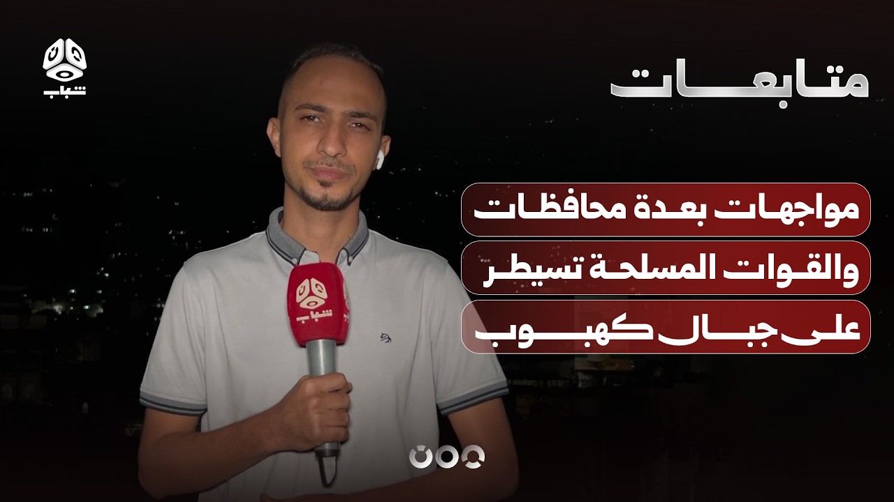 مواجهات عنيفة بعدة محافظات والقوات المسلحة تحكم السيطرة على جبال كهبوب