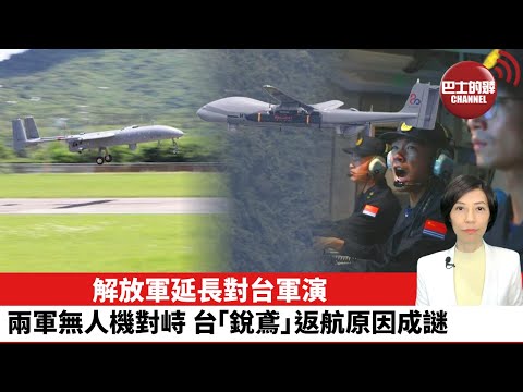 【中國焦點新聞】解放軍延長對台軍演，兩軍無人機對峙，台「銳鳶」返航原因成謎。22年8月7日