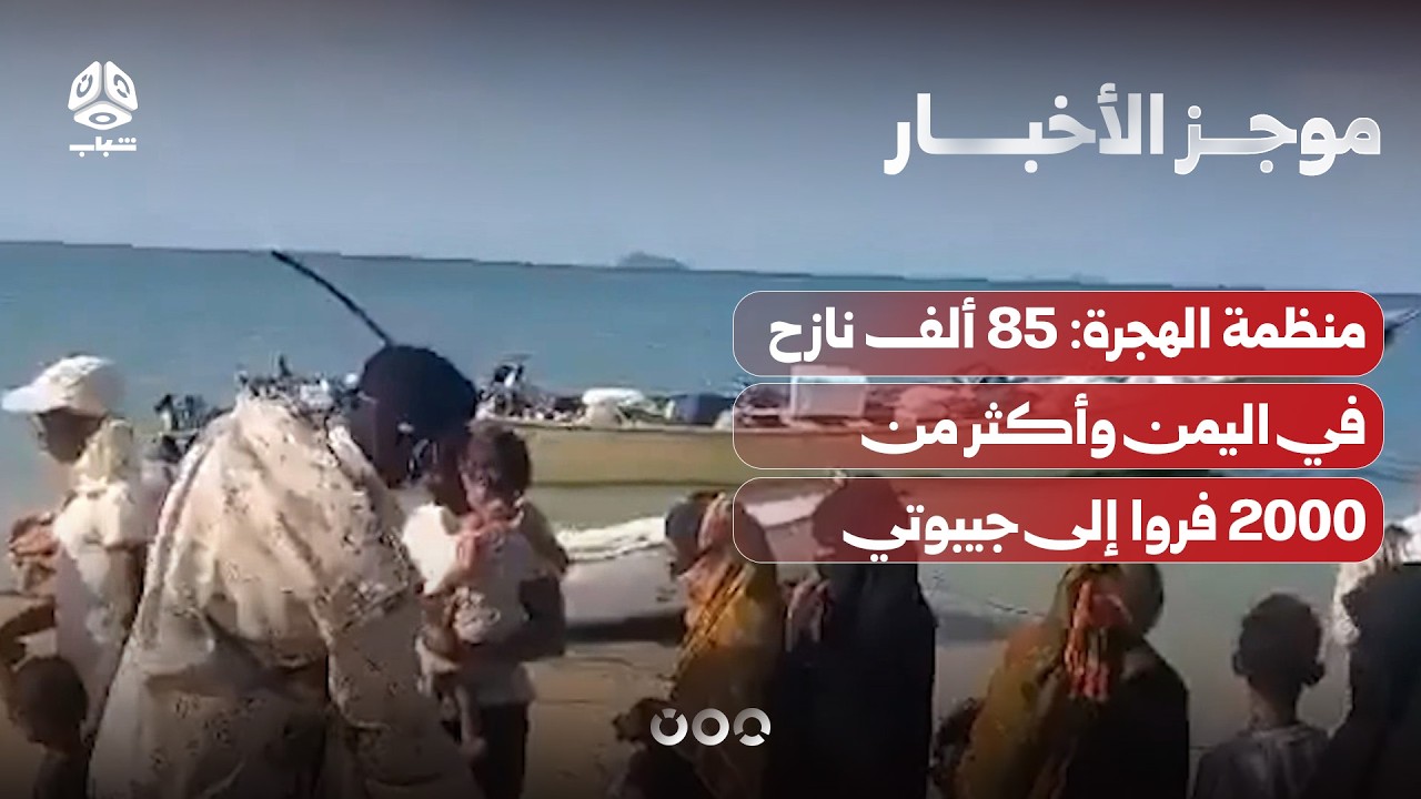 منظمة الهجرة: 85 ألف نازح في اليمن وأكثر من 2000 فروا إلى جيبوتي | موجز الأخبار