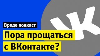Пора прощаться с Вконтакте? | Вроде подкаст