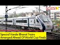 Vande Bharat Trains Arranged Ahead Of World Cup | Indian Railways Start Special Trains | NewsX
