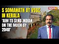 S Somanath At VSSC in Kerala | Aim To Send Indian On The Moon by 2040 | NewsX