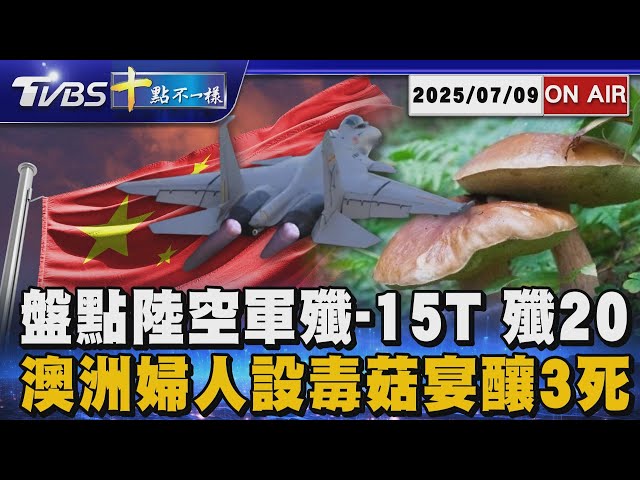 【0709 十點不一樣LIVE】盤點陸空軍殲-15T 殲20         澳洲婦人設毒菇宴釀3死