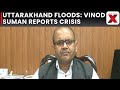 Disaster Secretary Vinod Kumar Suman Updates Uttarakhand Floods, Seeks Centre’s Aid