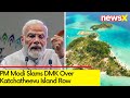 PM Modi Slams DMK Over Katchatheevu | DMK Has Done Nothing To Safeguard TNs Interests | NewsX