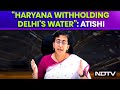 Water Crisis | Atishi: Haryanas Affidavit Showed Less Water Released For Delhi For Last Few Days