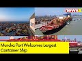 Mundra Port Welcomes Largest Container Ship | Big Boost For Indian Maritime Industry | NewsX