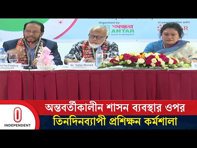 অন্তবর্তীকালীন শাসন ব্যবস্থার ধরনের ওপর রাজধানীতে তিনদিনব্যাপী প্রশিক্ষন কর্মশালা | Independent TV