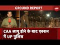 CAA लागू होने के बाद Uttar Pradesh में सुरक्षा व्यवस्था बढ़ाई गई | Ground Report | NDTV India