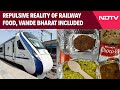 Vande Bharat Train News | Repulsive Reality Of Railway Food, Vande Bharat Included