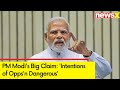 Intentions of Oppsn Dangerous | PM Modis Big Claim | NewsX