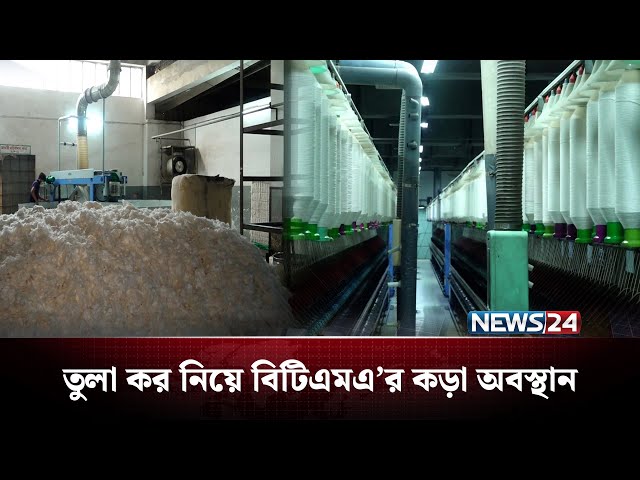 তুলা আমদানিতে এআইটি আরোপে সুতাকল শিল্পে সংকট: ষড়যন্ত্রের অভিযোগ বিটিএমএ'র | BTMA | NEWS24