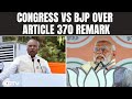 Article 370 | Congress vs BJP Over Article 370 Remark