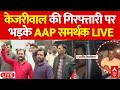 Arvind Kejriwal Arrested LIVE: केजरीवाल की गिरफ्तारी से भड़के AAP कार्यकर्ता | Delhi Politics | ED