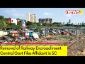 Removal of Railway Encroachment | Central Govt Files Affidavit in SC | NewsX