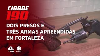 Dois presos e três armas apreendidas em Fortaleza