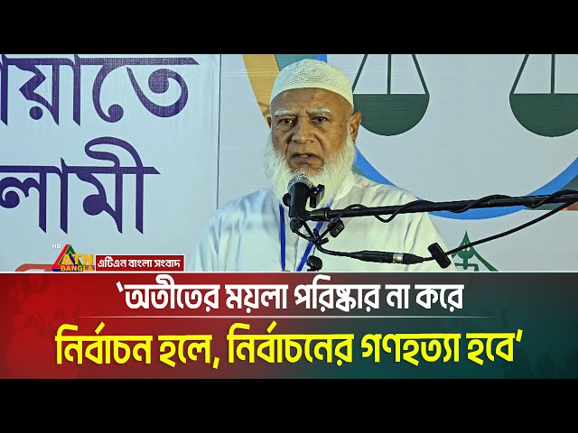 অতীতের ময়লা পরিষ্কার না করে নির্বাচন হলে, নির্বাচনের গণহ*ত্যা হবে: জামায়াতের আমীর । ATN Bangla News