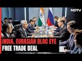 Indias Free Trade Talks With Russia-Led Bloc Likely To Begin Soon