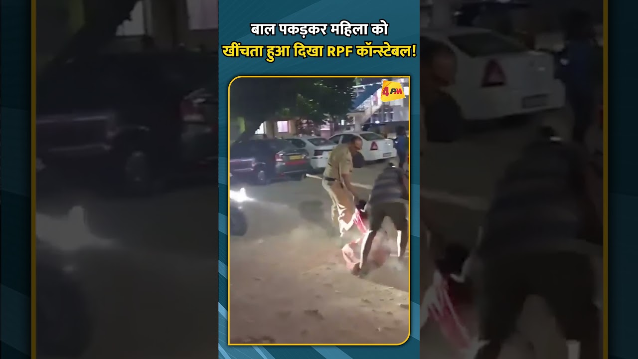 बाल पकड़कर महिला को खींचता हुआ दिखा RPF कॉन्स्टेबल!