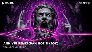 Anh Vui Remix (Bản Hot TikTok) - Anh Vui Đến Nỗi Nghẹn Ngào Remix TikTok ♫ Nhạc Remix Triệu View