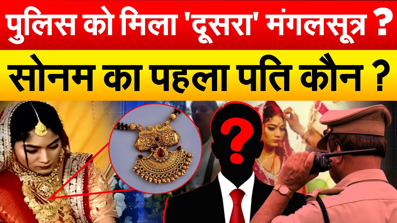 पुलिस को मिला 'दूसरा' मंगलसूत्र ? सोनम का पहला पति कौन ?