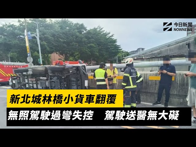 新北城林橋小貨車翻覆 無照駕駛過彎失控