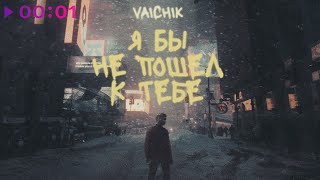 Vaichik — Я бы не пошёл к тебе | Official Audio | 2020