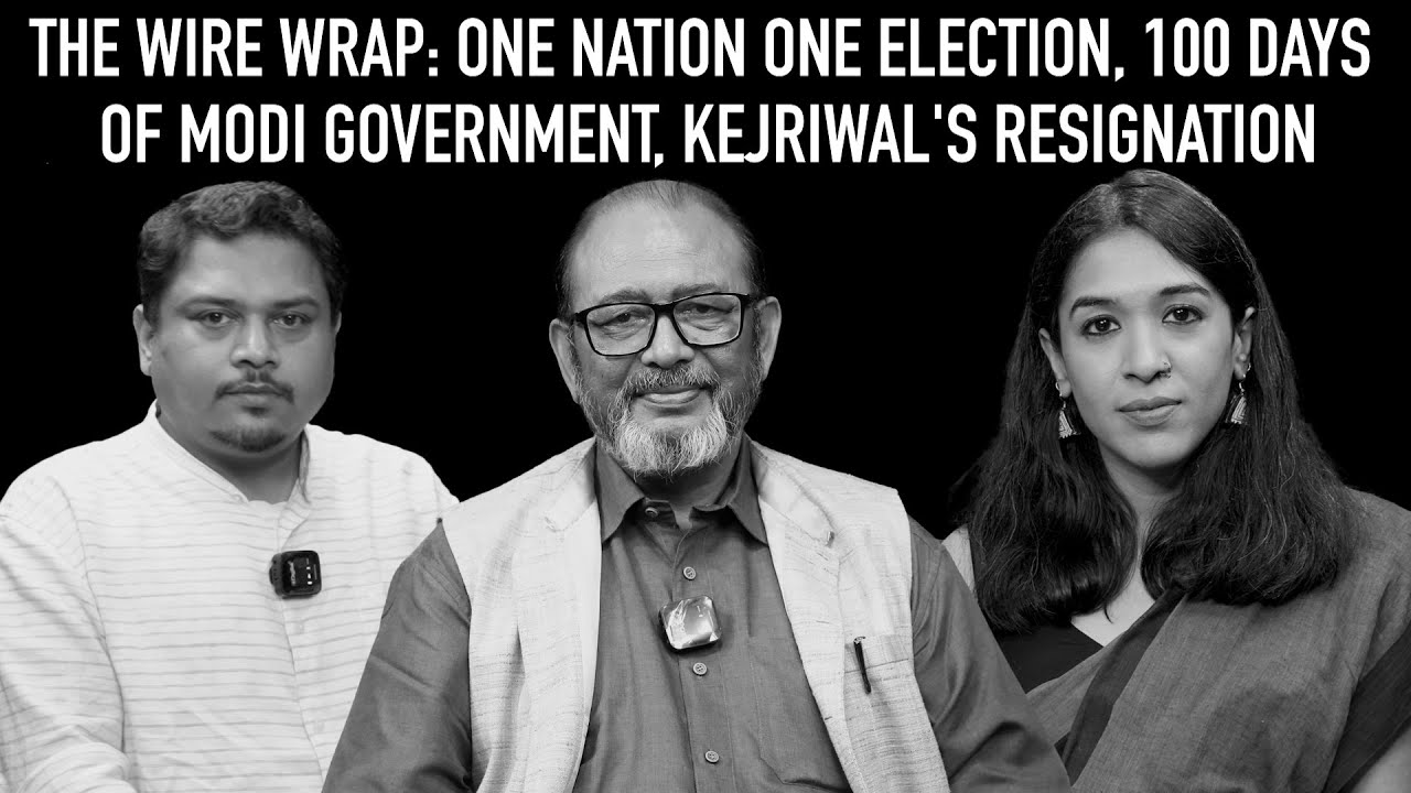 The Wire Wrap: One Nation One Election, 100 Days of Modi Government, Kejriwal's Resignation