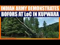 Indian Army Demonstrates Bofors 155 mm Field Gun at LoC in Kupwara Sector |J&K | Pakistan Border