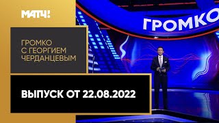 «Громко с Георгием Черданцевым». Выпуск от 22.08.2022