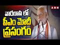 వారణాసి లో పీఎం మోదీ ప్రసంగం | PM Modi Speech At Varanasi | ABN Telugu