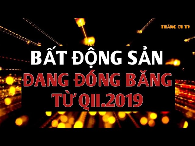 Thị trường bất động sản có nguy cơ đóng băng từ quý II.2019