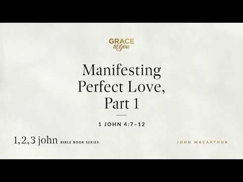 Manifesting Perfect Love, Part 1 (1 John 4:7–12) [Audio Only]