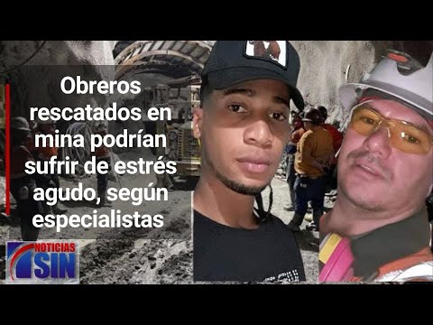 Estrés agudo, trastornos que podrían enfrentar obreros rescatados en mina de Maimón