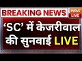 Arvind Kejriwal Supreme Court LIVE: सुप्रीम कोर्ट में केजरीवाल की सुनवाई | Delhi Excise Policy Case