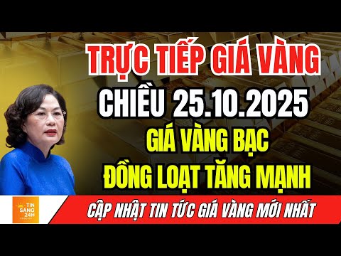 TIN SỐT GIÁ VÀNG CHIỀU 25.10.2025 - VÀNG BẠC ĐỒNG THỜI TĂNG MẠNH SAU GIAI ĐOẠN GIẢM MẠNH