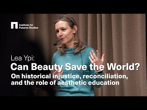 Lea Ypi: Can beauty save the world? On historical injustice, reconciliation and aesthetic education