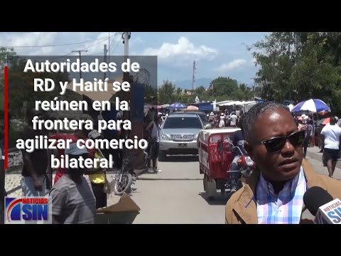 Autoridades de RD y Haití se reúnen en la frontera para agilizar comercio bilateral