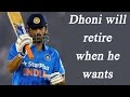 MS Dhoni will retire when he wants says Sachin Tendulkar